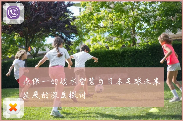 森保一的战术智慧与日本足球未来发展的深度探讨