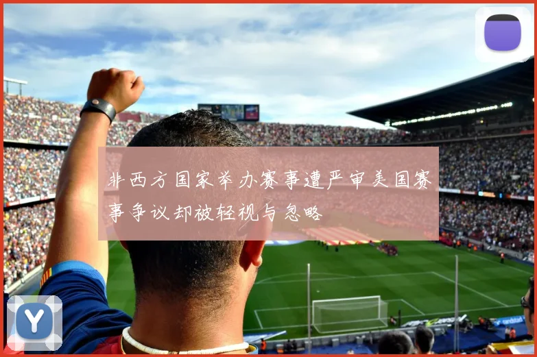 非西方国家举办赛事遭严审美国赛事争议却被轻视与忽略