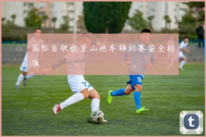 国际自联收紧山地车锦标赛安全标准