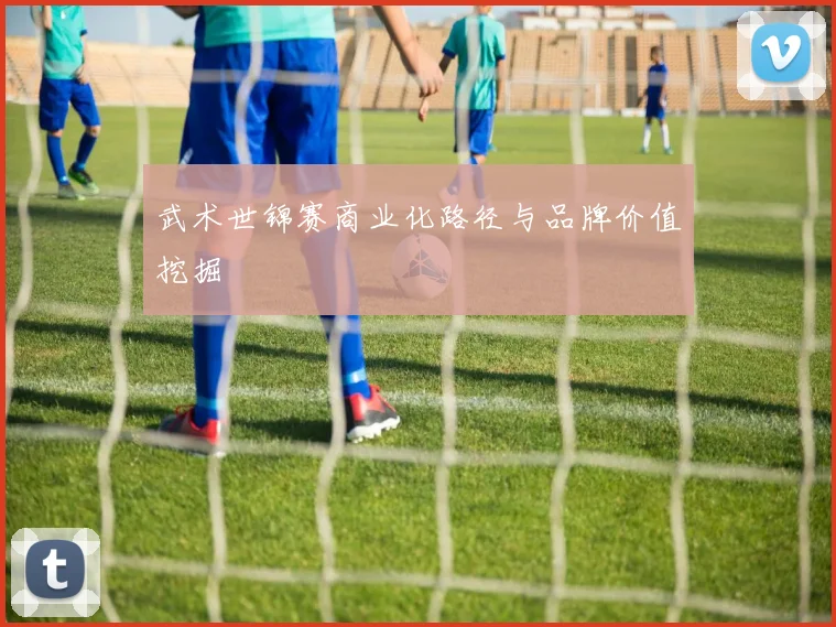 武术世锦赛商业化路径与品牌价值挖掘