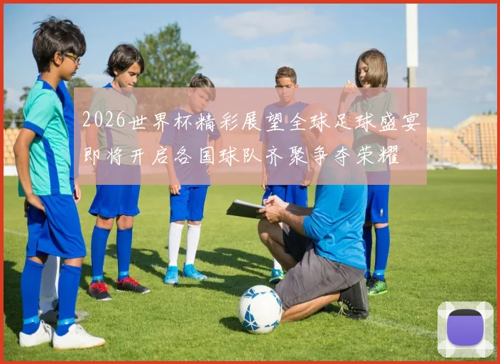 2026世界杯精彩展望全球足球盛宴即将开启各国球队齐聚争夺荣耀