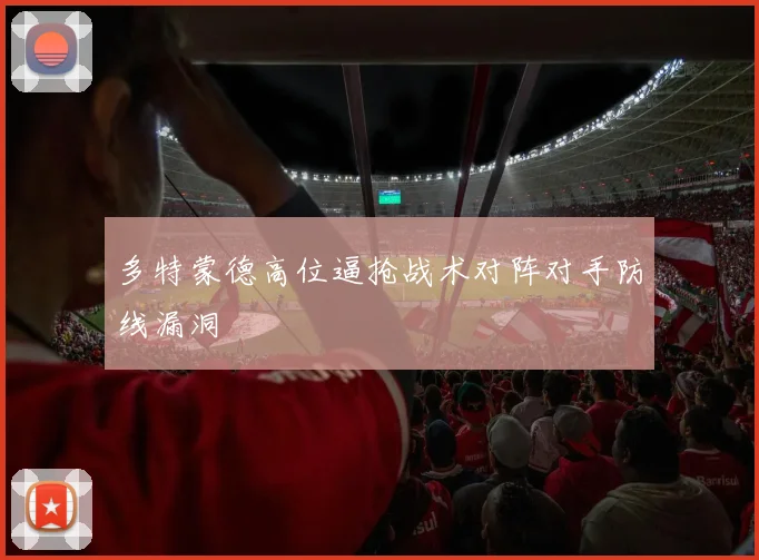 多特蒙德高位逼抢战术对阵对手防线漏洞