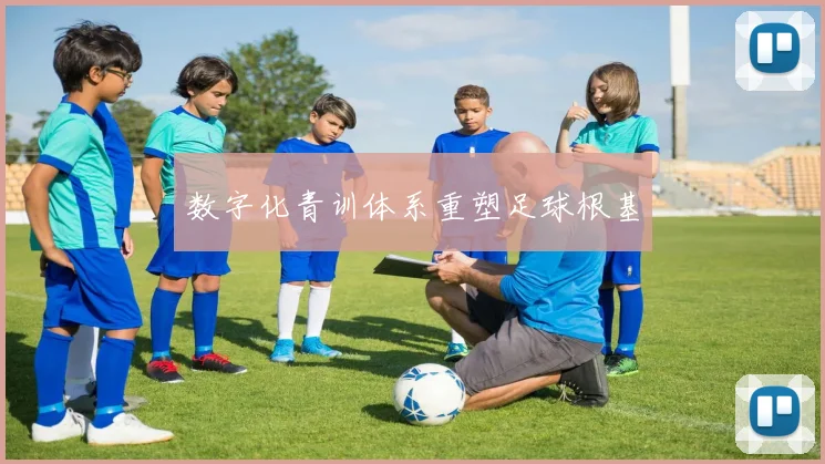 数字化青训体系重塑足球根基