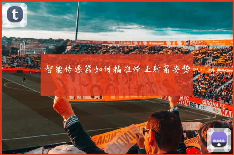 智能传感器如何精准矫正射箭姿势