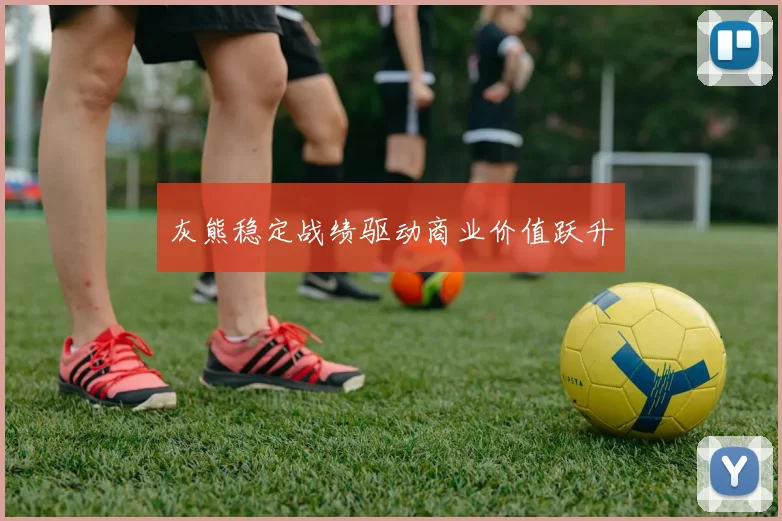 灰熊稳定战绩驱动商业价值跃升