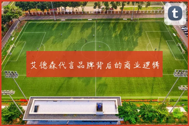 艾德森代言品牌背后的商业逻辑