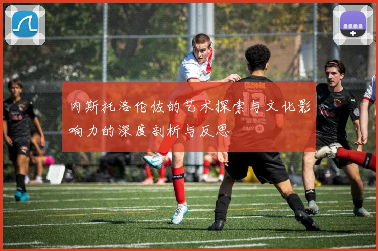内斯托洛伦佐的艺术探索与文化影响力的深度剖析与反思