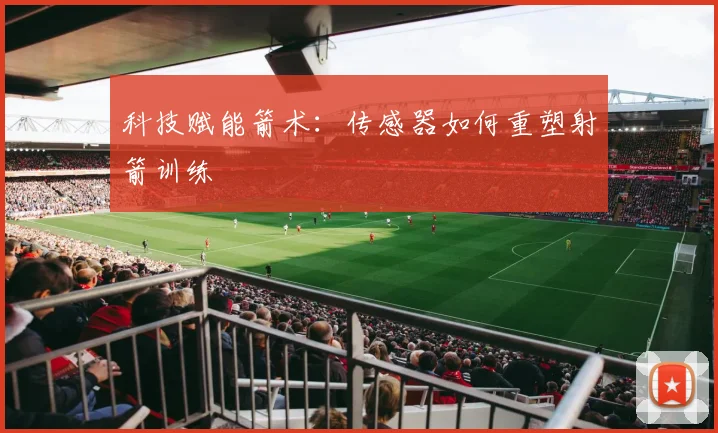 科技赋能箭术：传感器如何重塑射箭训练