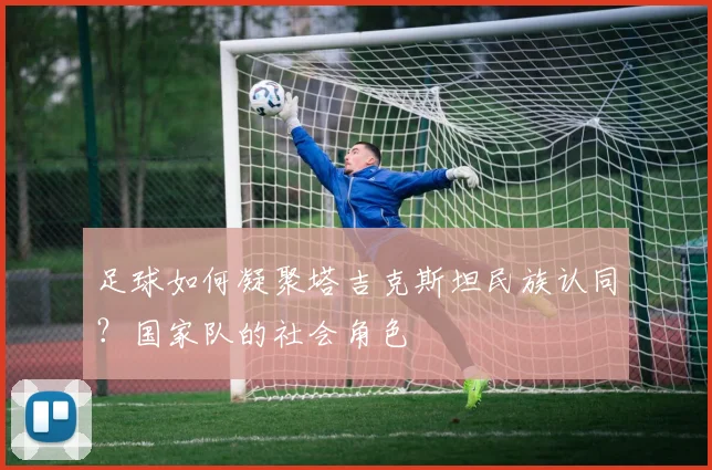 足球如何凝聚塔吉克斯坦民族认同？国家队的社会角色