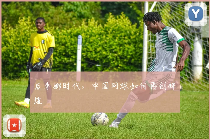 后李娜时代，中国网球如何再创辉煌