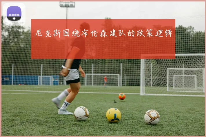 尼克斯围绕布伦森建队的政策逻辑