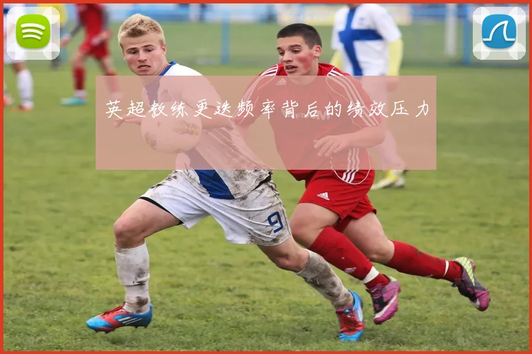 英超教练更迭频率背后的绩效压力