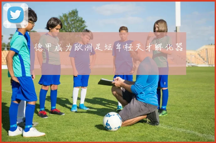 德甲成为欧洲足坛年轻天才孵化器