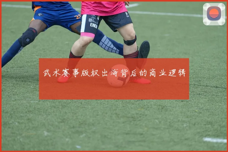 武术赛事版权出海背后的商业逻辑