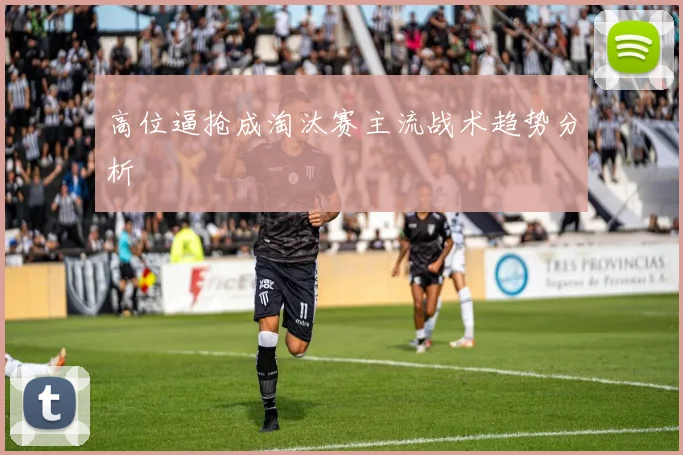 高位逼抢成淘汰赛主流战术趋势分析