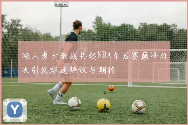 湖人勇士激战再起NBA季后赛巅峰对决引发球迷热议与期待