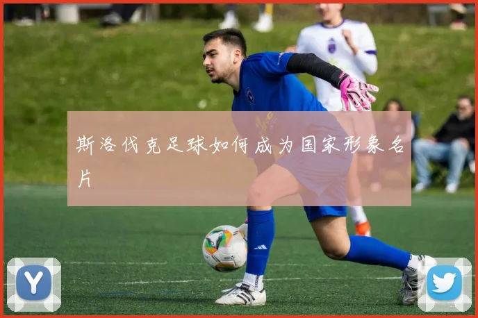 斯洛伐克足球如何成为国家形象名片