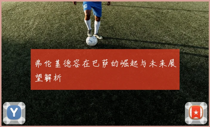 弗伦基德容在巴萨的崛起与未来展望解析