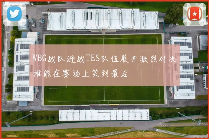 WBG战队迎战TES队伍展开激烈对决谁能在赛场上笑到最后
