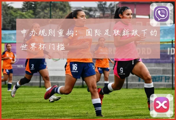 申办规则重构：国际足联新政下的世界杯门槛