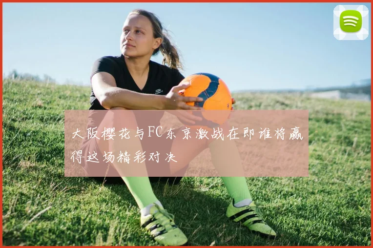 大阪樱花与FC东京激战在即谁将赢得这场精彩对决